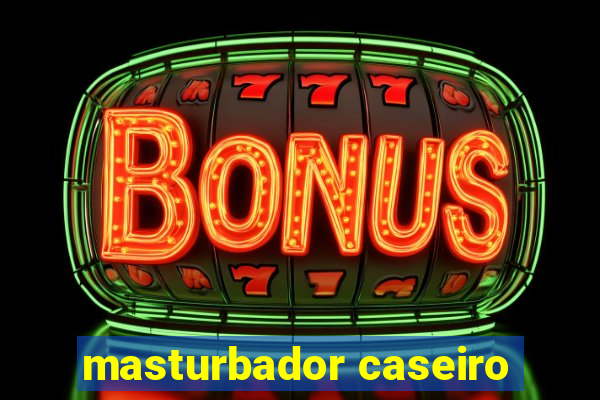 masturbador caseiro